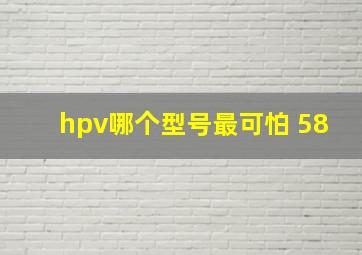 hpv哪个型号最可怕 58